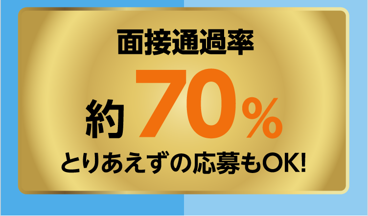 面接通過率 約70％とりあえずの応募もOK！