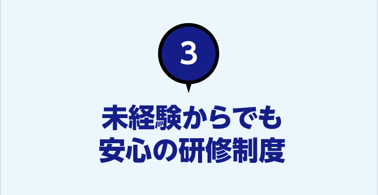 3 未経験からでも安心の研修制度