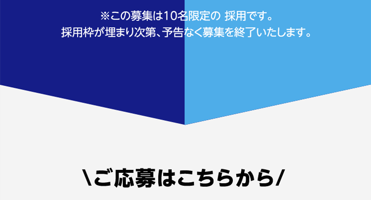 ※この募集は10名限定の 採用です。採用枠が埋まり次第、予告なく募集を終了いたします。\ご応募はこちらから/